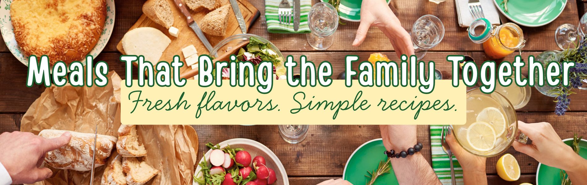 Meals That Bring the Family Together - Fresh flavors. Simple recipes.